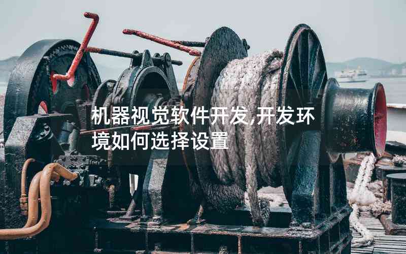機(jī)器視覺(jué)軟件開(kāi)發(fā),開(kāi)發(fā)環(huán)境如何選擇設(shè)置