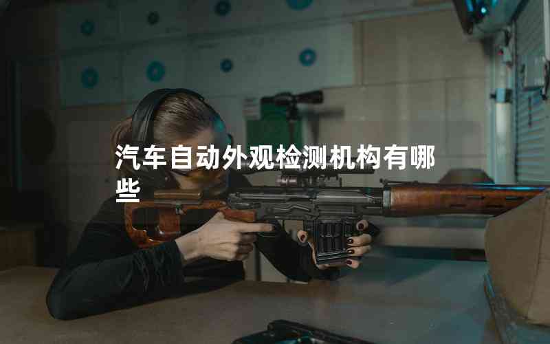 汽車自動(dòng)外觀檢測(cè)機(jī)構(gòu)有哪些