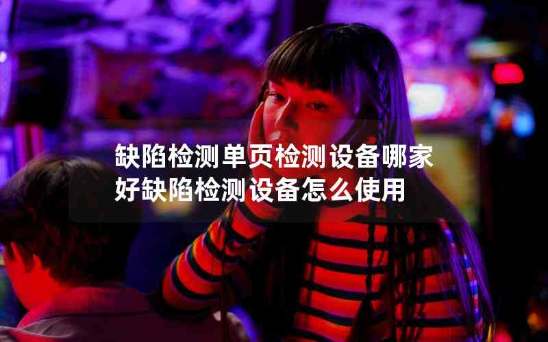 缺陷檢測(cè)單頁(yè)檢測(cè)設(shè)備哪家好缺陷檢測(cè)設(shè)備怎么使用
