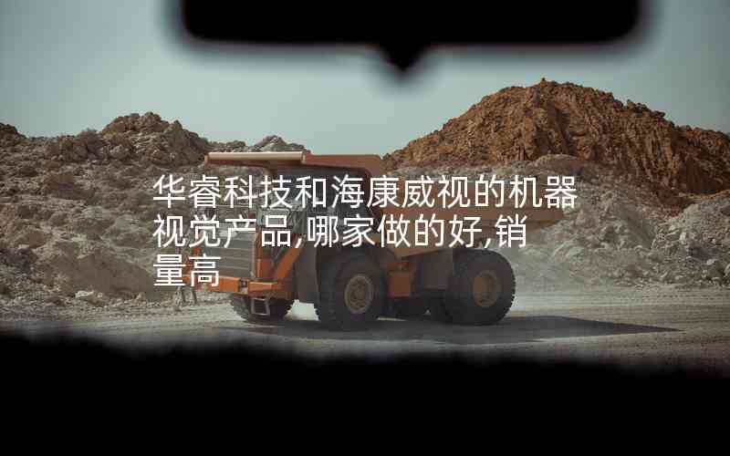 華睿科技和?？低暤臋C器視覺產(chǎn)品,哪家做的好,銷量高