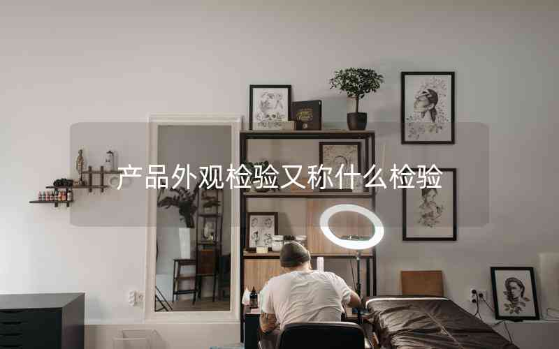 產(chǎn)品外觀檢驗(yàn)又稱什么檢驗(yàn)