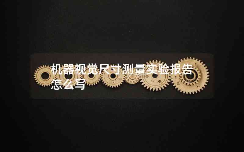 機(jī)器視覺(jué)尺寸測(cè)量實(shí)驗(yàn)報(bào)告怎么寫