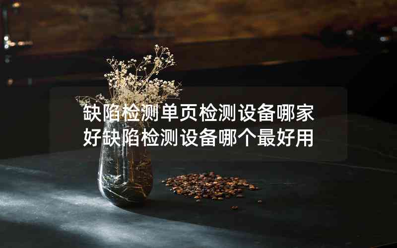 缺陷檢測單頁檢測設(shè)備哪家好缺陷檢測設(shè)備哪個(gè)最好用