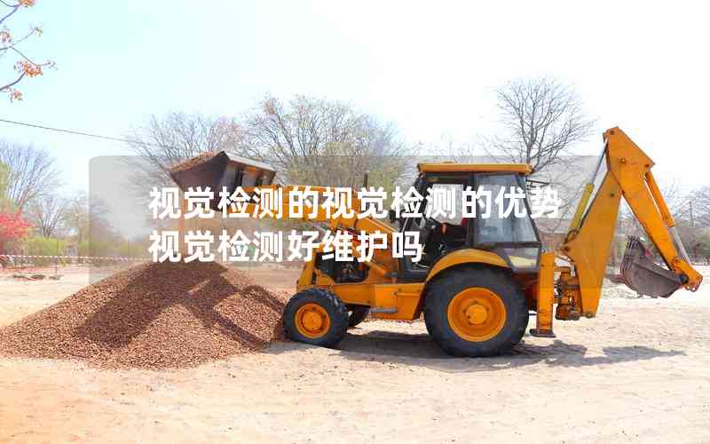 視覺檢測的視覺檢測的優(yōu)勢視覺檢測好維護嗎