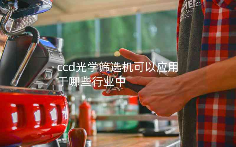 ccd光學篩選機可以應用于哪些行業(yè)中