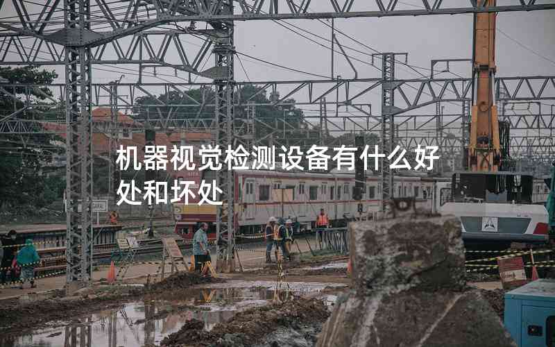 機器視覺檢測設(shè)備有什么好處和壞處