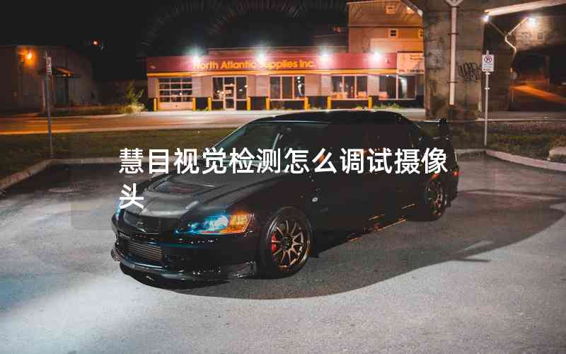 慧目視覺檢測(cè)怎么調(diào)試攝像頭