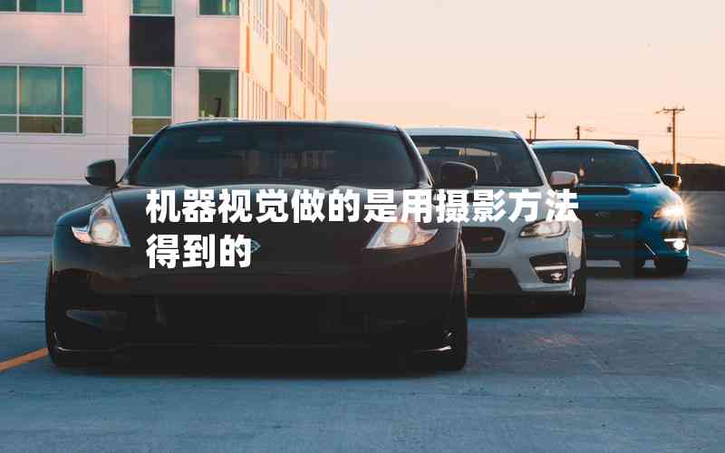 機(jī)器視覺(jué)做的是用攝影方法得到的