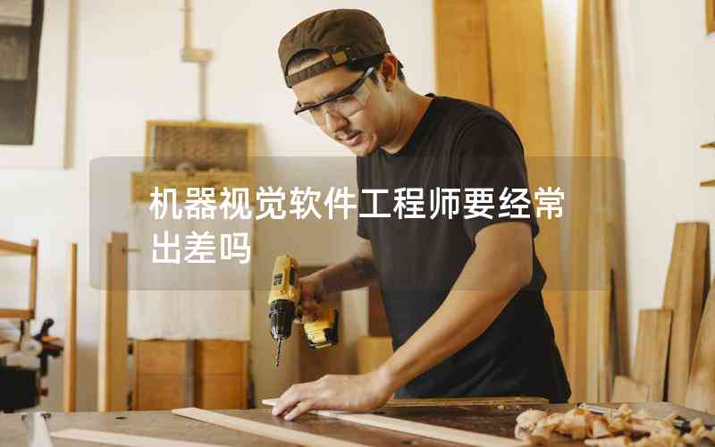 機器視覺軟件工程師要經常出差嗎