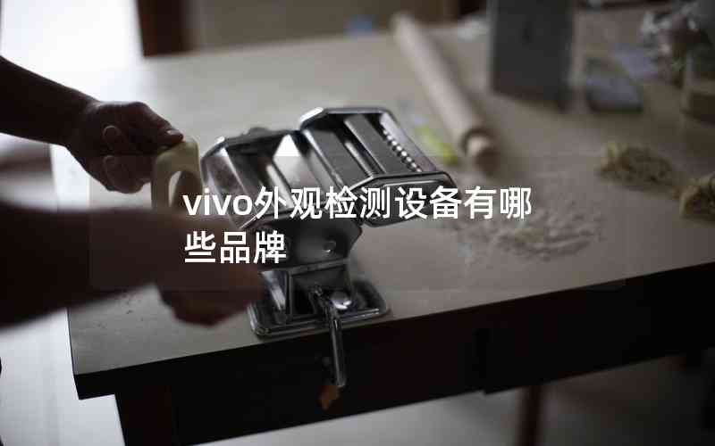 vivo外觀檢測(cè)設(shè)備有哪些品牌